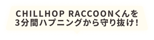 CHILLHOP RACCOONくんを3分間ハプニングから守り抜け！