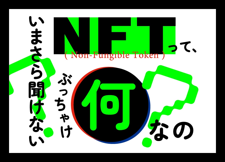 いまさら聞けない NFTってぶっちゃけ何なの？